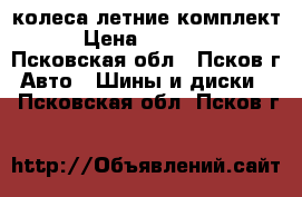 колеса летние комплект › Цена ­ 10 000 - Псковская обл., Псков г. Авто » Шины и диски   . Псковская обл.,Псков г.